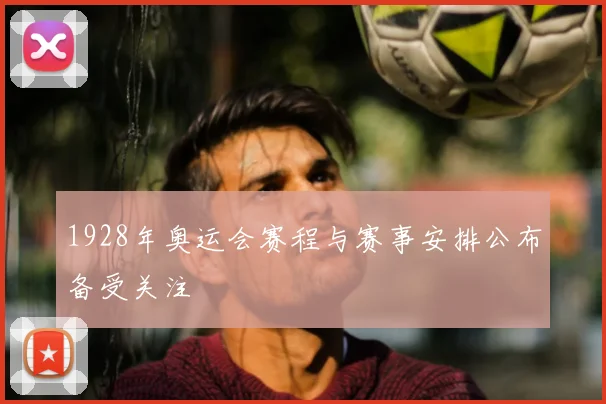 1928年奥运会赛程与赛事安排公布备受关注