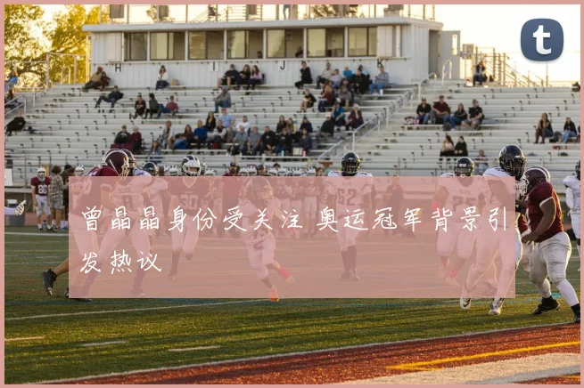 曾晶晶身份受关注 奥运冠军背景引发热议