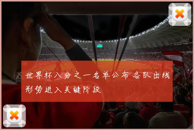 世界杯八分之一名单公布 各队出线形势进入关键阶段