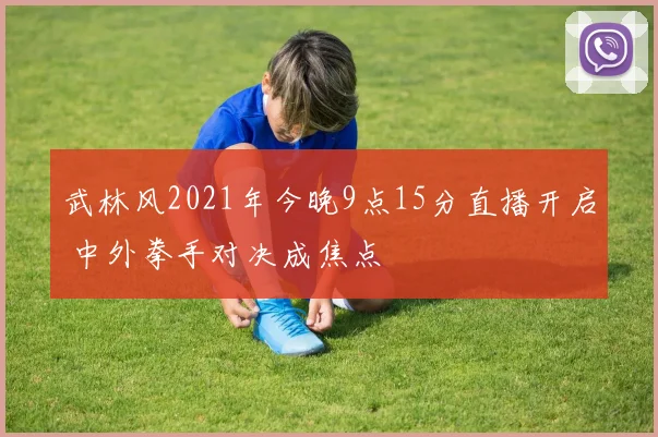 武林风2021年今晚9点15分直播开启 中外拳手对决成焦点
