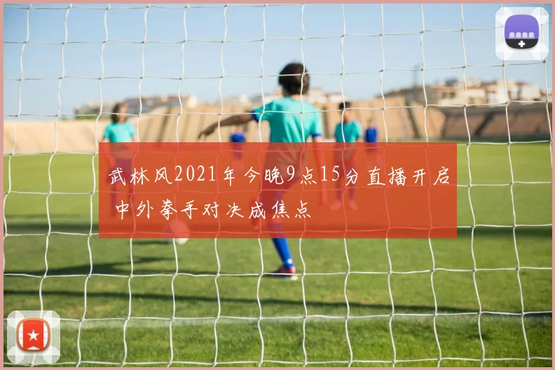 武林风2021年今晚9点15分直播开启 中外拳手对决成焦点