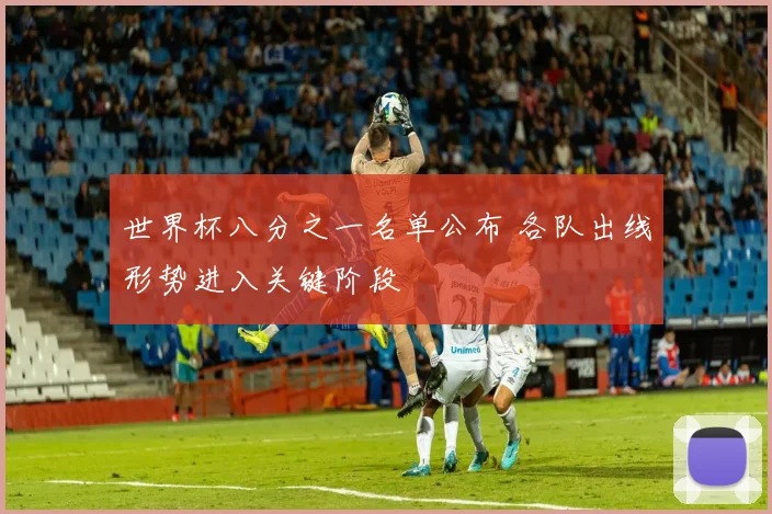 世界杯八分之一名单公布 各队出线形势进入关键阶段
