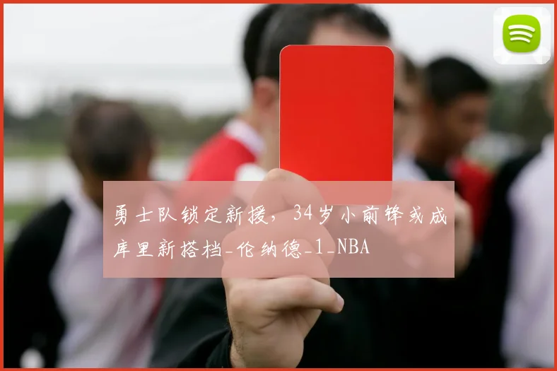 勇士队锁定新援，34岁小前锋或成库里新搭档_伦纳德_1_NBA