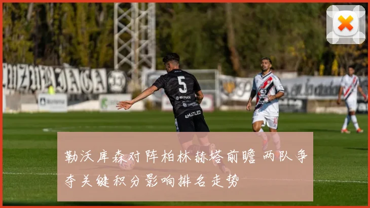 勒沃库森对阵柏林赫塔前瞻 两队争夺关键积分影响排名走势