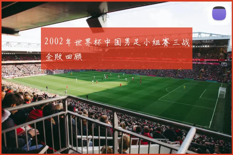 2002年世界杯中国男足小组赛三战全败回顾