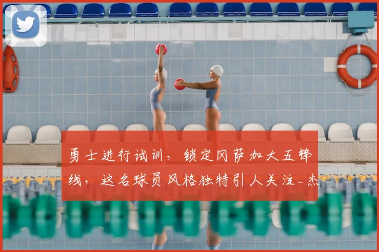 勇士进行试训，锁定冈萨加大五锋线，这名球员风格独特引人关注_杰伦·沃利_防守_1