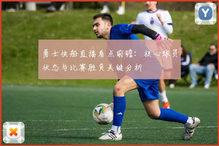 勇士快船直播看点前瞻：核心球员状态与比赛胜负关键分析
