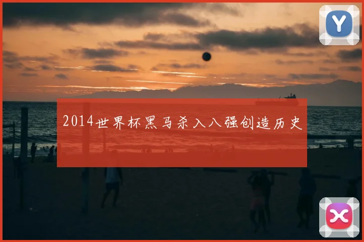2014世界杯黑马杀入八强创造历史