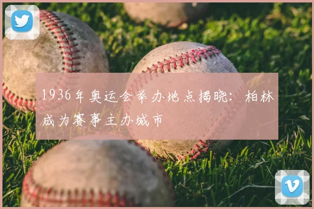 1936年奥运会举办地点揭晓：柏林成为赛事主办城市