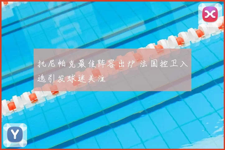 托尼帕克最佳阵容出炉 法国控卫入选引发球迷关注