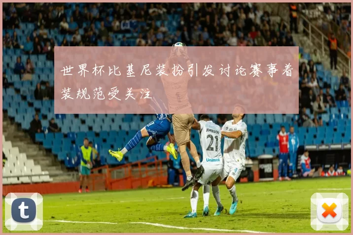 世界杯比基尼装扮引发讨论赛事着装规范受关注