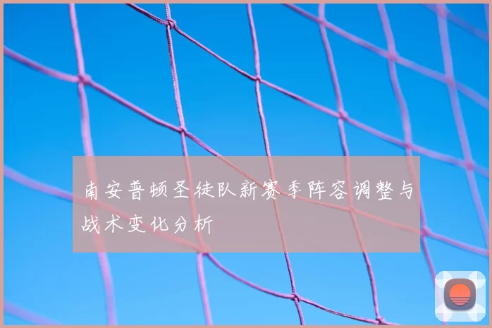 南安普顿圣徒队新赛季阵容调整与战术变化分析