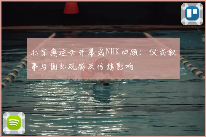 北京奥运会开幕式NHK回顾：仪式叙事与国际观感及传播影响