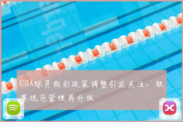 CBA球员购彩政策调整引发关注，联赛规范管理再升级