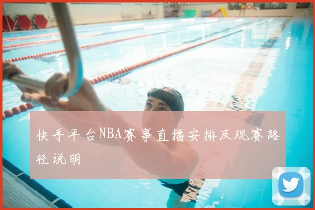 快手平台NBA赛事直播安排及观赛路径说明