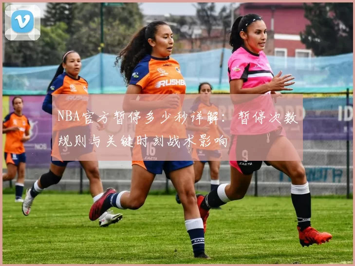 NBA官方暂停多少秒详解:暂停次数规则与关键时刻战术影响