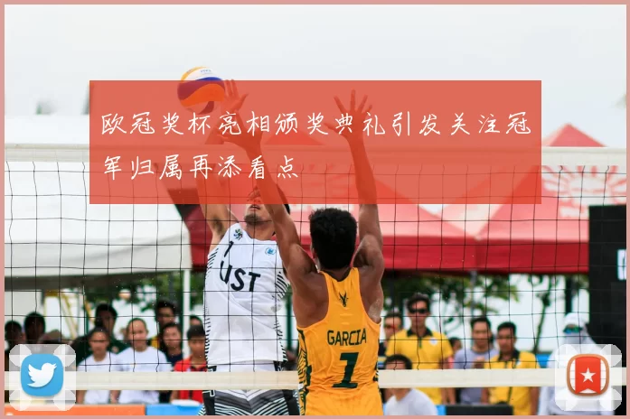 欧冠奖杯亮相颁奖典礼引发关注冠军归属再添看点