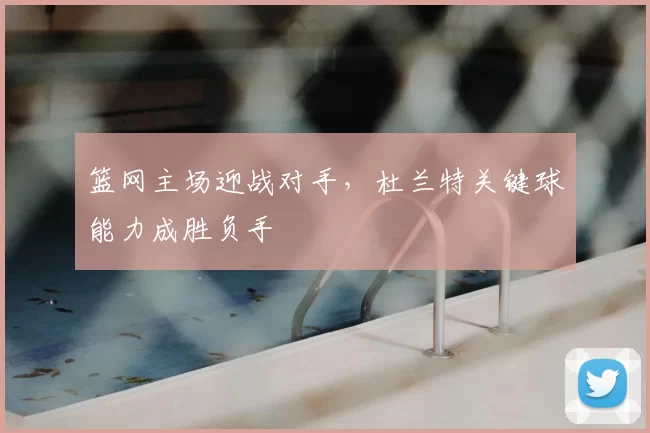 篮网主场迎战对手,杜兰特关键球能力成胜负手