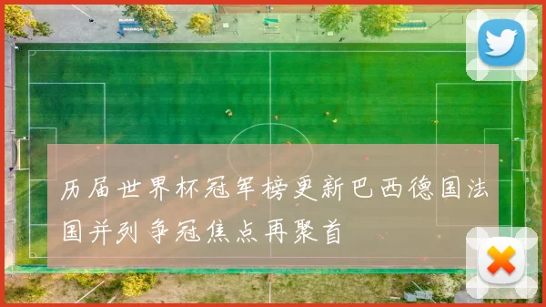 历届世界杯冠军榜更新巴西德国法国并列争冠焦点再聚首