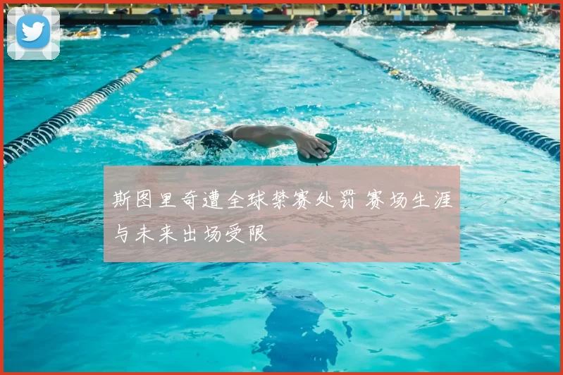 斯图里奇遭全球禁赛处罚 赛场生涯与未来出场受限