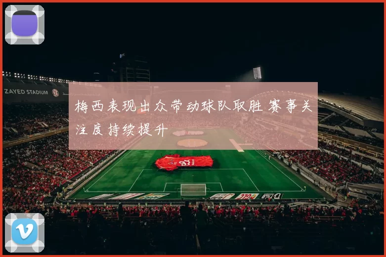 梅西表现出众带动球队取胜 赛事关注度持续提升