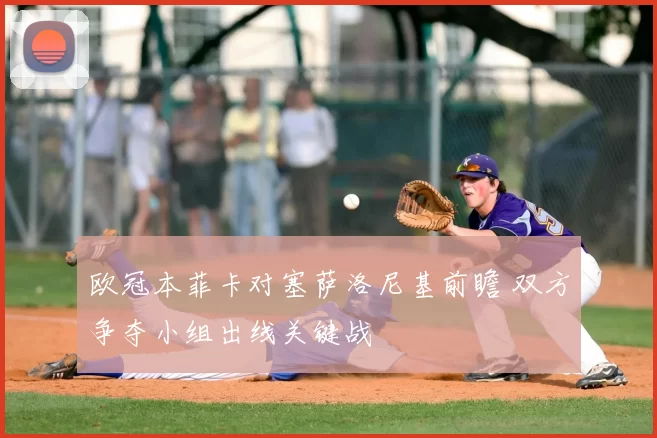 欧冠本菲卡对塞萨洛尼基前瞻 双方争夺小组出线关键战