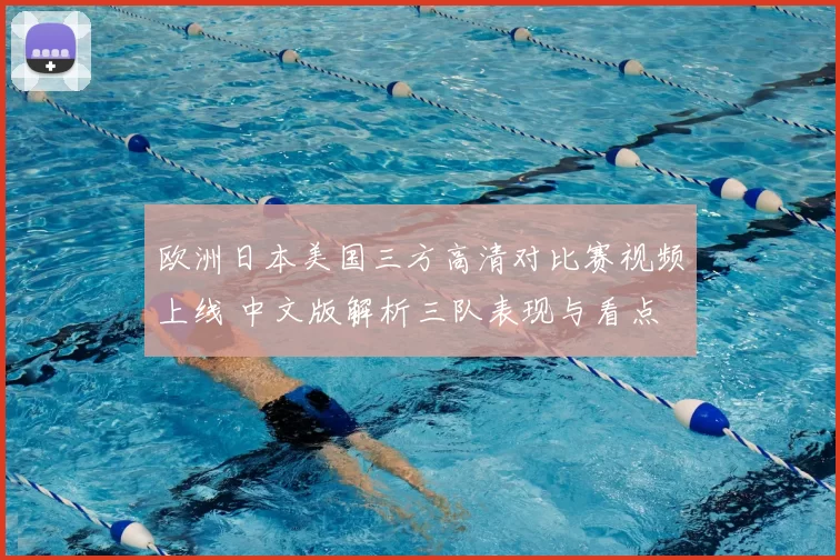 欧洲日本美国三方高清对比赛视频上线 中文版解析三队表现与看点