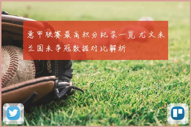 意甲联赛最高积分纪录一览 尤文米兰国米争冠数据对比解析