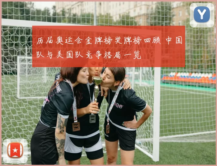 历届奥运会金牌榜奖牌榜回顾 中国队与美国队竞争格局一览