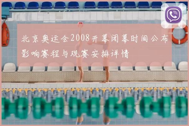 北京奥运会2008开幕闭幕时间公布影响赛程与观赛安排详情