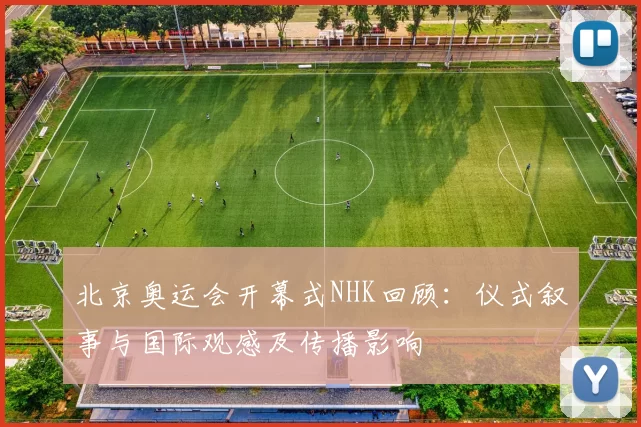 北京奥运会开幕式NHK回顾：仪式叙事与国际观感及传播影响