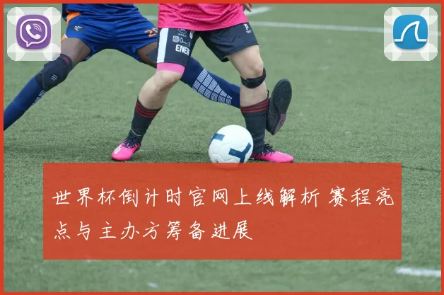 世界杯倒计时官网上线解析 赛程亮点与主办方筹备进展