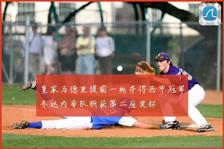 皇家马德里提前一轮夺得西甲冠军齐达内率队斩获第二座奖杯