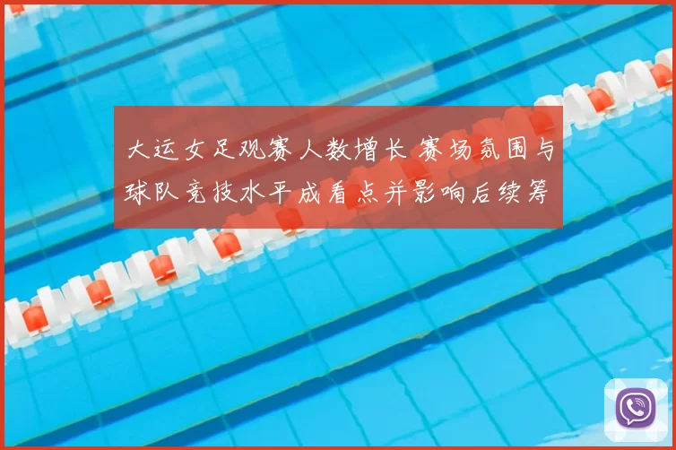 大运女足观赛人数增长 赛场氛围与球队竞技水平成看点并影响后续筹备