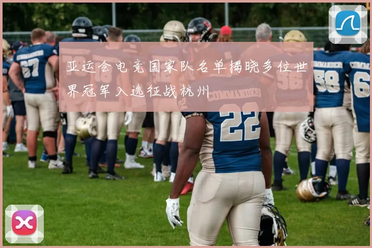 亚运会电竞国家队名单揭晓多位世界冠军入选征战杭州