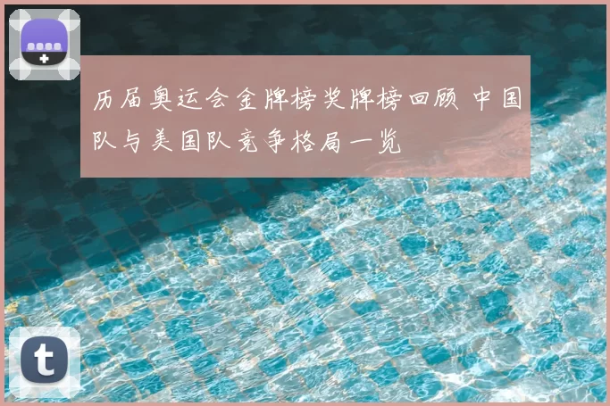 历届奥运会金牌榜奖牌榜回顾 中国队与美国队竞争格局一览