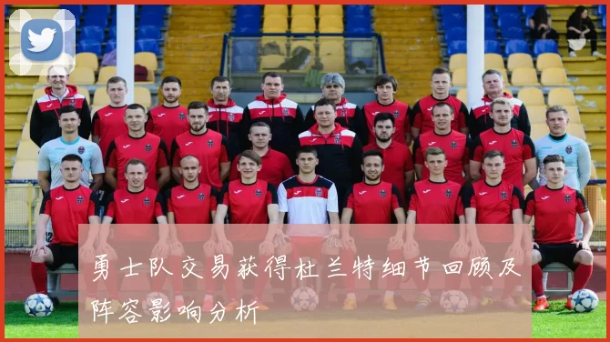 勇士队交易获得杜兰特细节回顾及阵容影响分析