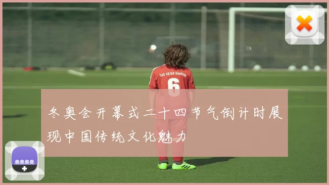 冬奥会开幕式二十四节气倒计时展现中国传统文化魅力