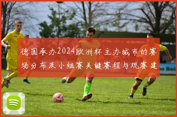 德国承办2024欧洲杯主办城市的赛场分布及小组赛关键赛程与观赛建议