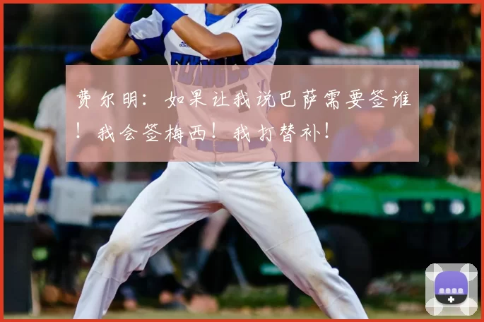 费尔明：如果让我说巴萨需要签谁！我会签梅西！我打替补！