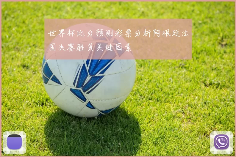 世界杯比分预测彩票分析阿根廷法国决赛胜负关键因素