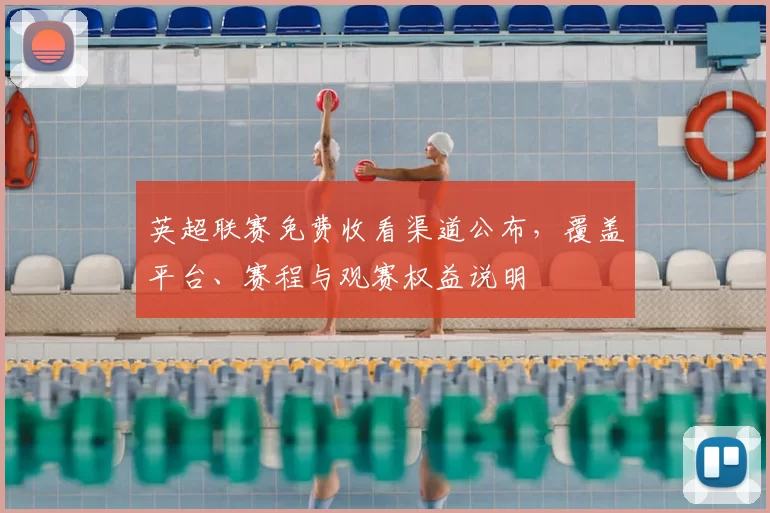 英超联赛免费收看渠道公布，覆盖平台、赛程与观赛权益说明