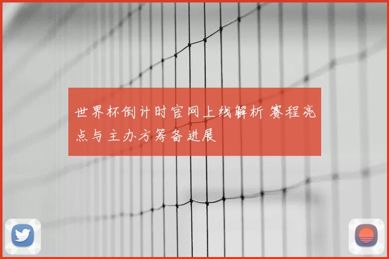 世界杯倒计时官网上线解析 赛程亮点与主办方筹备进展