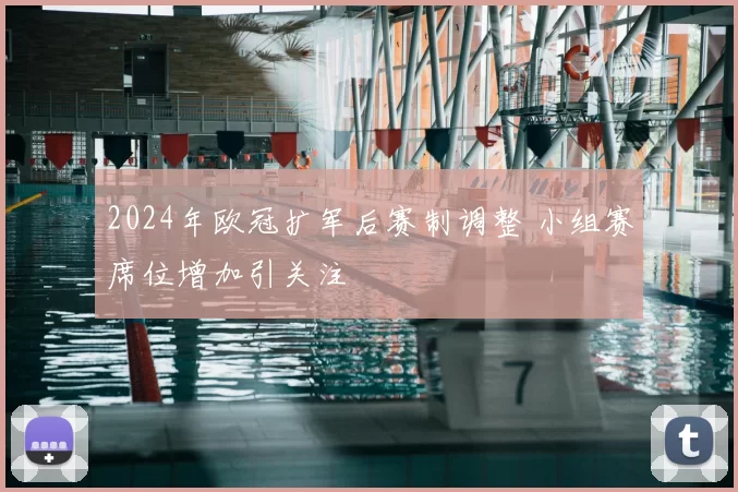 2024年欧冠扩军后赛制调整 小组赛席位增加引关注
