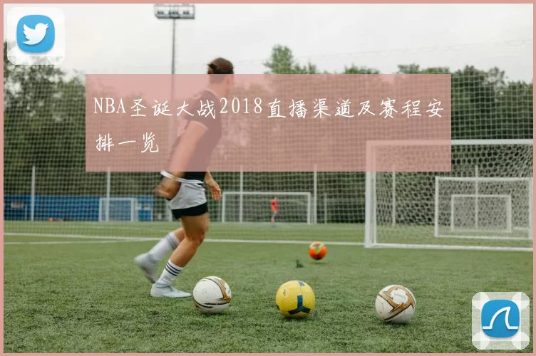 NBA圣诞大战2018直播渠道及赛程安排一览
