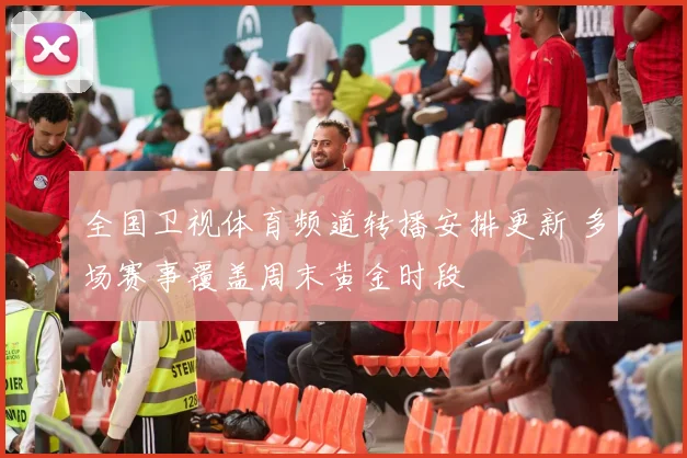 全国卫视体育频道转播安排更新 多场赛事覆盖周末黄金时段